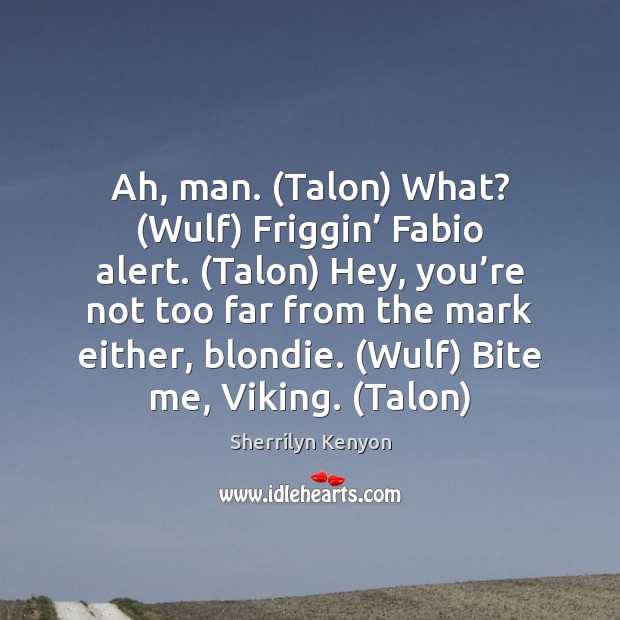 Ah, man. (Talon) What? (Wulf) Friggin’ Fabio alert. (Talon) Hey, you’re 