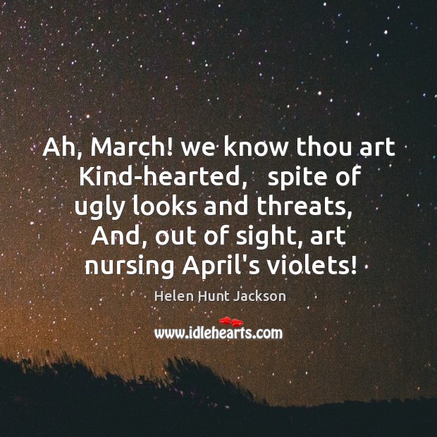 Ah, March! we know thou art Kind-hearted,   spite of ugly looks and Image