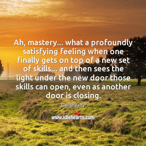 Ah, mastery… What a profoundly satisfying feeling when one finally Gail Sheehy Picture Quote