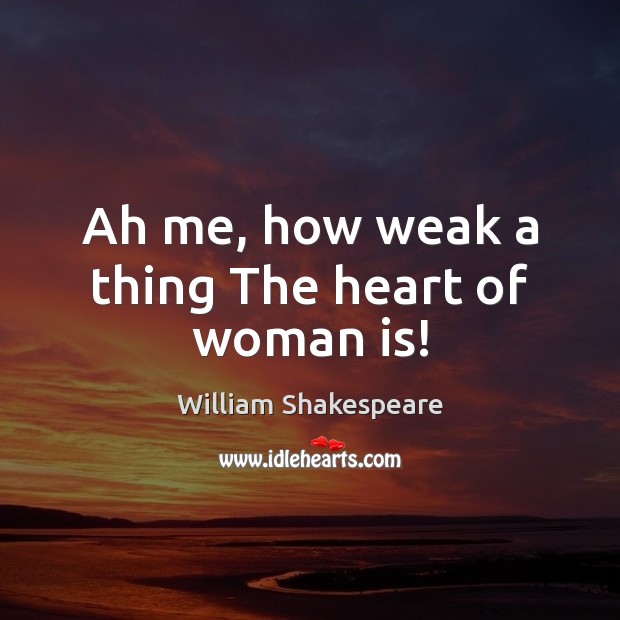 Ah me, how weak a thing The heart of woman is! Image