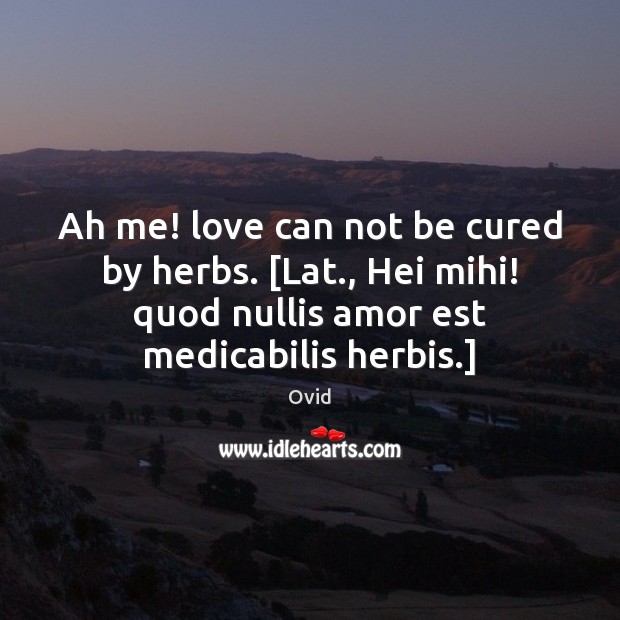 Ah me! love can not be cured by herbs. [Lat., Hei mihi! Ovid Picture Quote