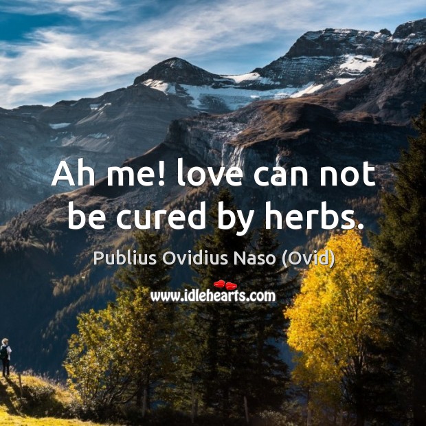 Ah me! love can not be cured by herbs. Publius Ovidius Naso (Ovid) Picture Quote