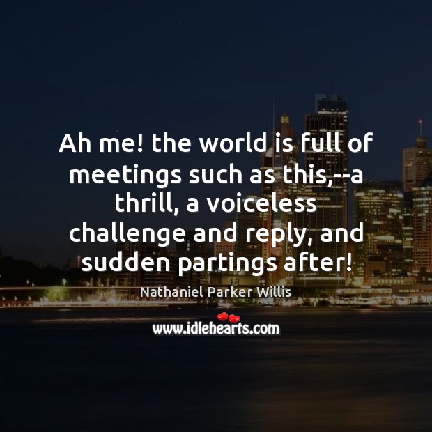 Ah me! the world is full of meetings such as this,–a Nathaniel Parker Willis Picture Quote
