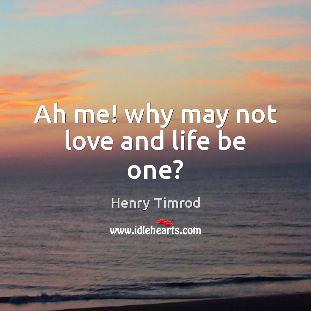 Ah me! why may not love and life be one? Henry Timrod Picture Quote