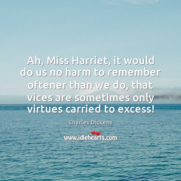 Ah, Miss Harriet, it would do us no harm to remember oftener Charles Dickens Picture Quote