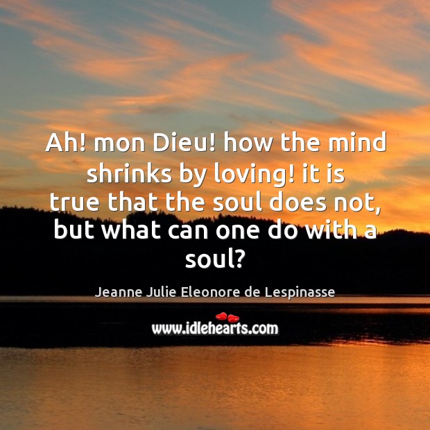 Ah! mon Dieu! how the mind shrinks by loving! it is true Jeanne Julie Eleonore de Lespinasse Picture Quote