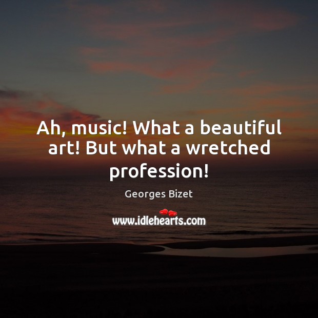 Ah, music! What a beautiful art! But what a wretched profession! Image