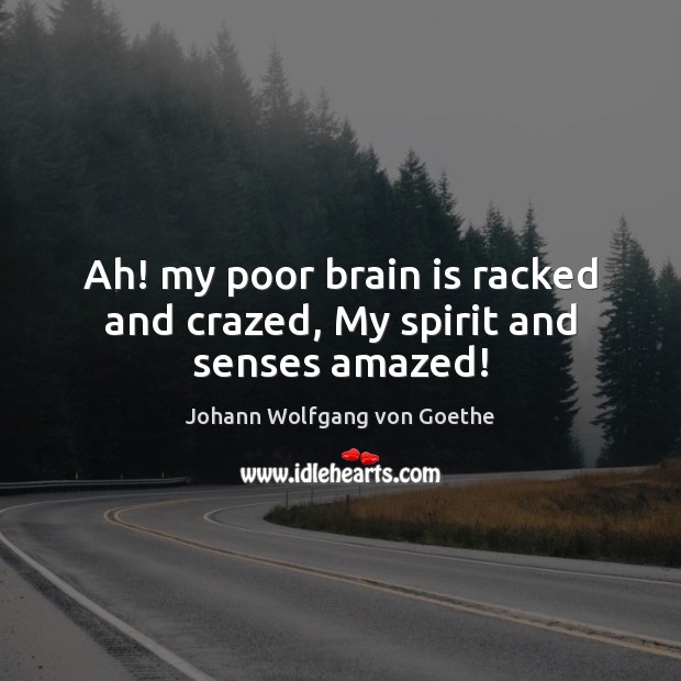 Ah! my poor brain is racked and crazed, My spirit and senses amazed! Johann Wolfgang von Goethe Picture Quote