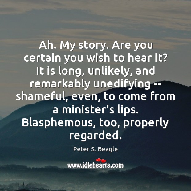 Ah. My story. Are you certain you wish to hear it? It Peter S. Beagle Picture Quote