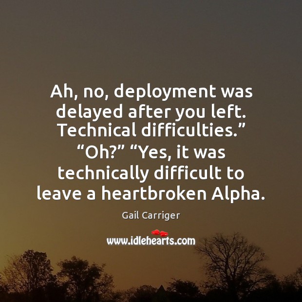 Ah, no, deployment was delayed after you left. Technical difficulties.” “Oh?” “Yes, Image