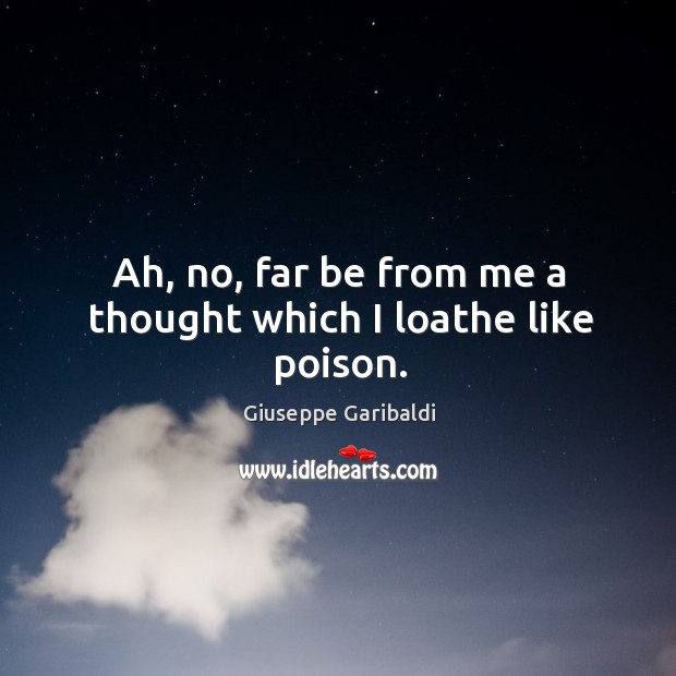 Ah, no, far be from me a thought which I loathe like poison. Giuseppe Garibaldi Picture Quote