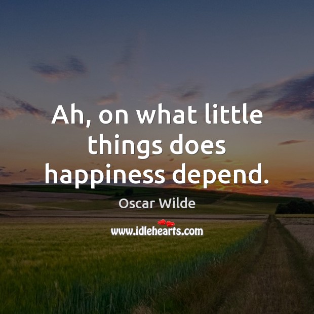 Ah, on what little things does happiness depend. Oscar Wilde Picture Quote