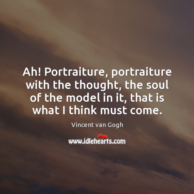 Ah! Portraiture, portraiture with the thought, the soul of the model in Vincent van Gogh Picture Quote