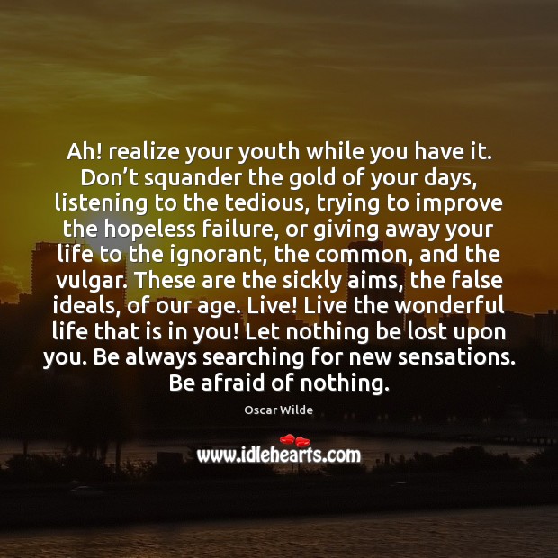 Ah! realize your youth while you have it. Don’t squander the Oscar Wilde Picture Quote
