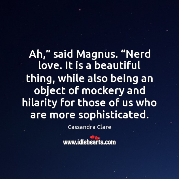 Ah,” said Magnus. “Nerd love. It is a beautiful thing, while also Cassandra Clare Picture Quote