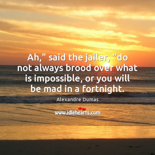 Ah,” said the jailer, “do not always brood over what is impossible, Image