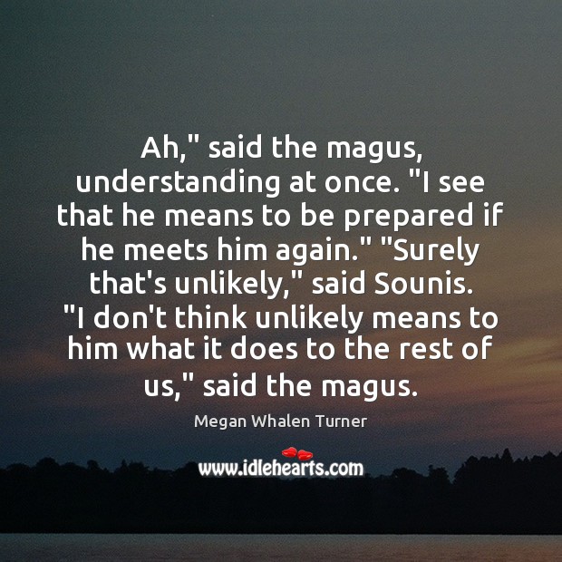 Ah,” said the magus, understanding at once. “I see that he means Megan Whalen Turner Picture Quote