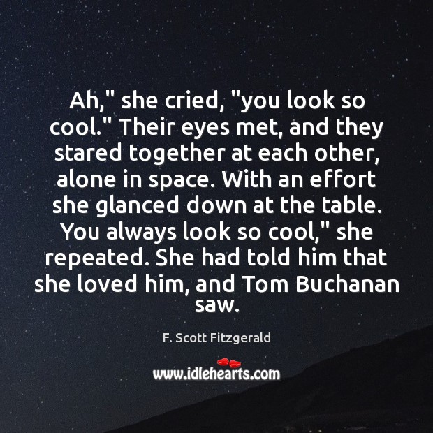 Ah,” she cried, “you look so cool.” Their eyes met, and they F. Scott Fitzgerald Picture Quote