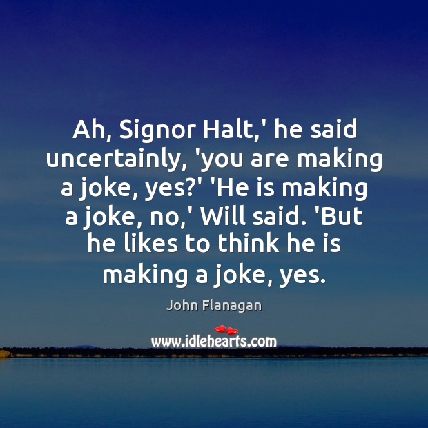 Ah, Signor Halt,’ he said uncertainly, ‘you are making a joke, John Flanagan Picture Quote