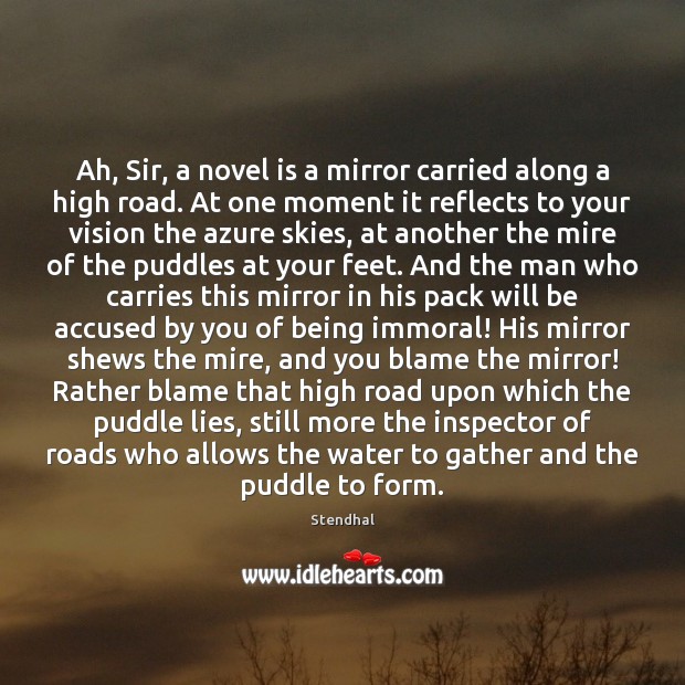 Ah, Sir, a novel is a mirror carried along a high road. Stendhal Picture Quote