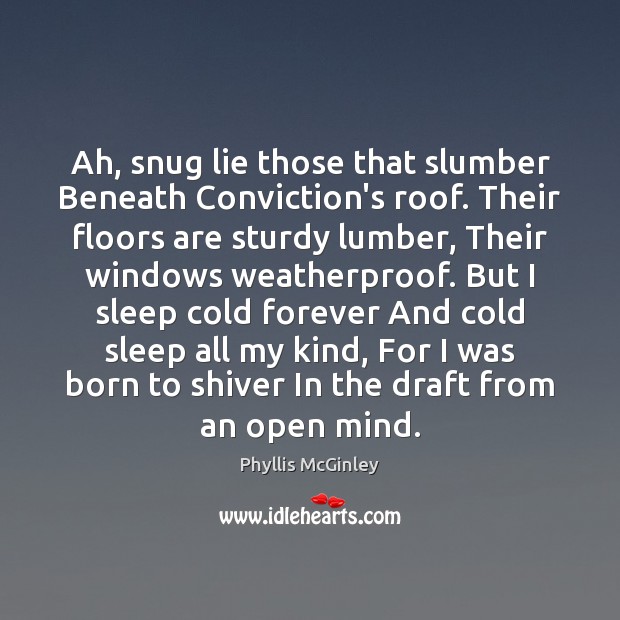 Ah, snug lie those that slumber Beneath Conviction’s roof. Their floors are Phyllis McGinley Picture Quote
