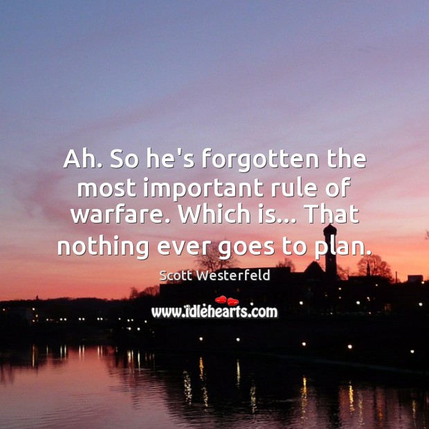 Ah. So he’s forgotten the most important rule of warfare. Which is… Image