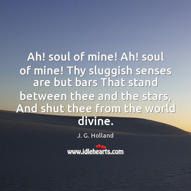 Ah! soul of mine! Ah! soul of mine! Thy sluggish senses are J. G. Holland Picture Quote