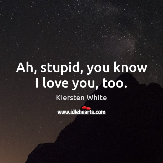 Ah, stupid, you know I love you, too. Kiersten White Picture Quote