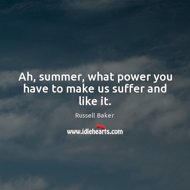 Ah, summer, what power you have to make us suffer and like it. Russell Baker Picture Quote
