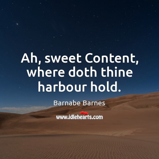 Ah, sweet Content, where doth thine harbour hold. Barnabe Barnes Picture Quote