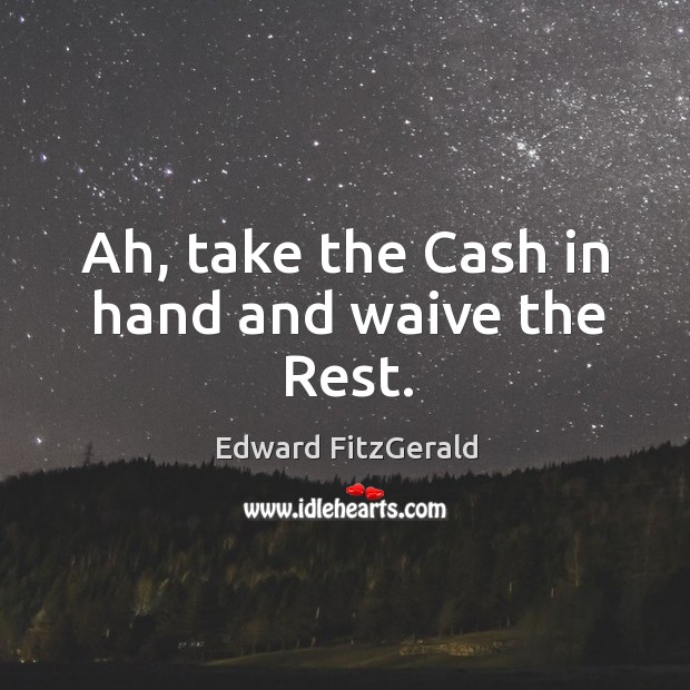 Ah, take the cash in hand and waive the rest. Edward FitzGerald Picture Quote