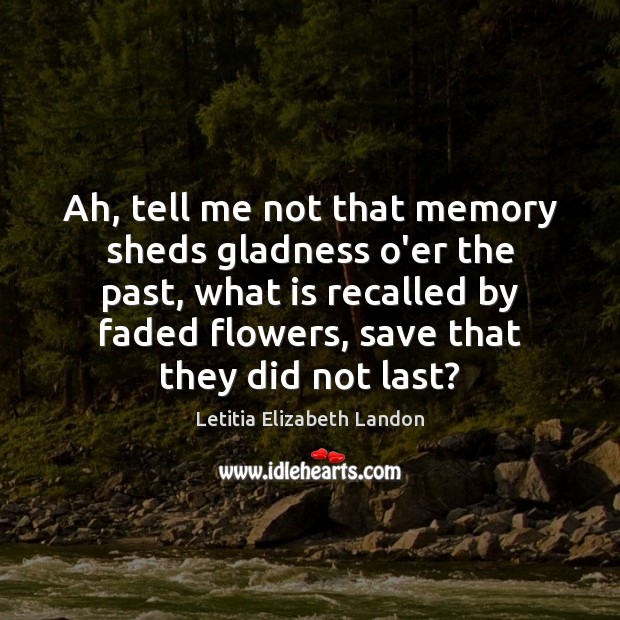 Ah, tell me not that memory sheds gladness o’er the past, what Letitia Elizabeth Landon Picture Quote