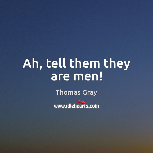 Ah, tell them they are men! Thomas Gray Picture Quote