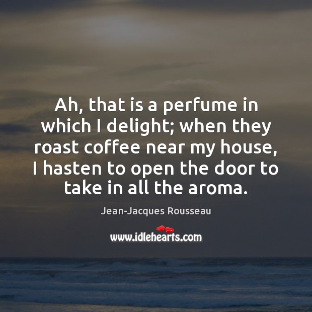 Ah, that is a perfume in which I delight; when they roast Jean-Jacques Rousseau Picture Quote