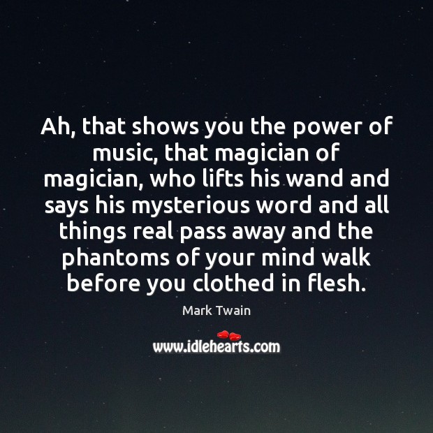 Ah, that shows you the power of music, that magician of magician, Mark Twain Picture Quote