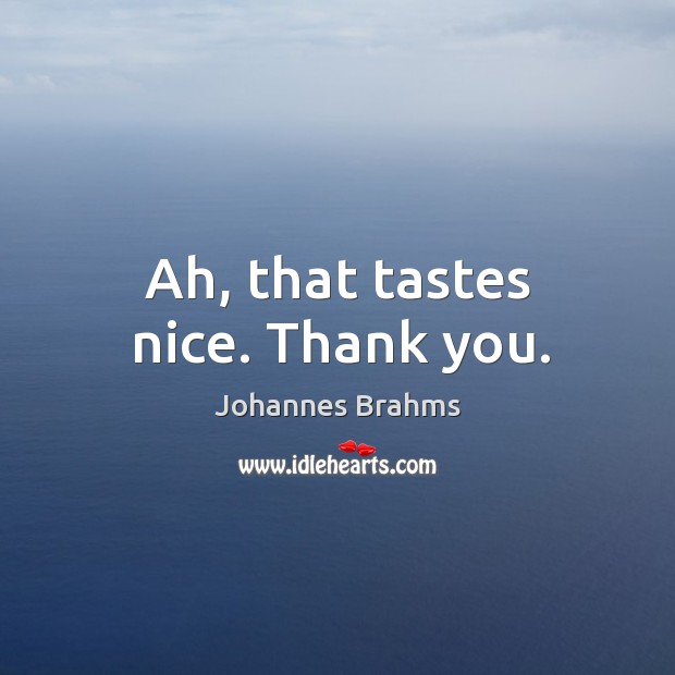 Ah, that tastes nice. Thank you. Johannes Brahms Picture Quote