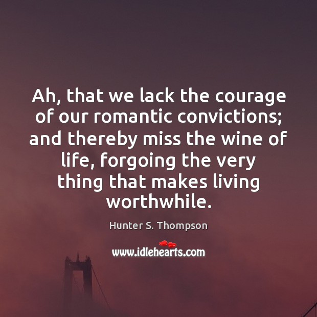Ah, that we lack the courage of our romantic convictions; and thereby Hunter S. Thompson Picture Quote
