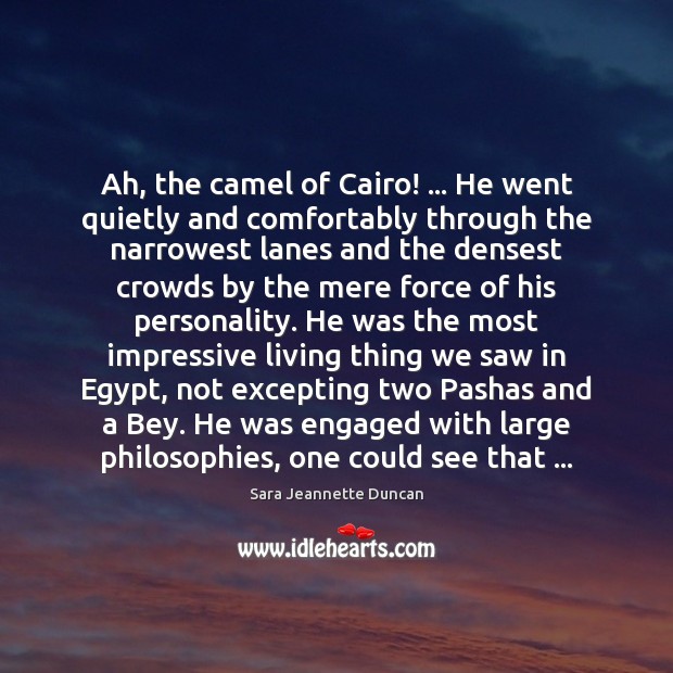 Ah, the camel of Cairo! … He went quietly and comfortably through the Sara Jeannette Duncan Picture Quote