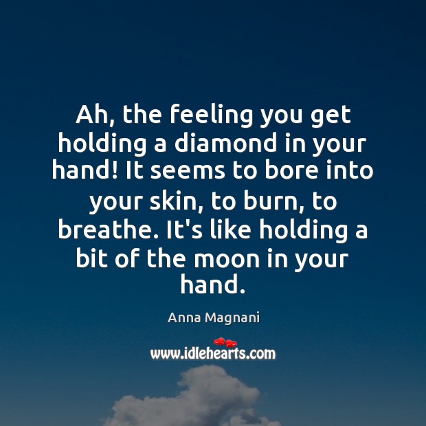 Ah, the feeling you get holding a diamond in your hand! It Anna Magnani Picture Quote