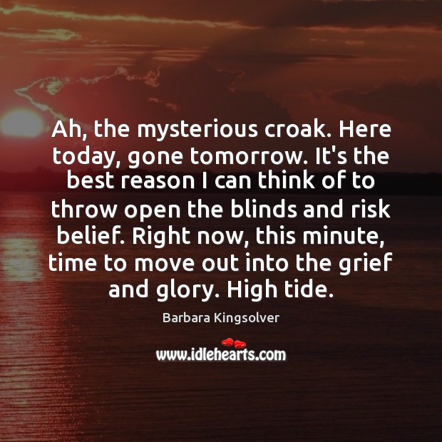 Ah, the mysterious croak. Here today, gone tomorrow. It’s the best reason Barbara Kingsolver Picture Quote