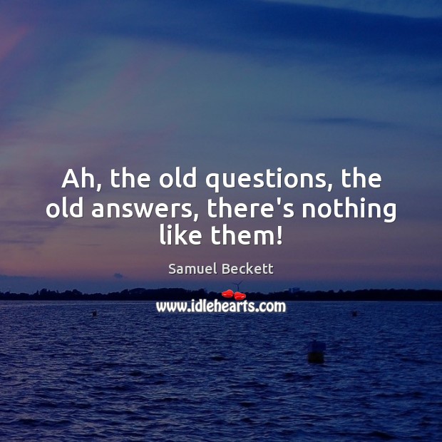 Ah, the old questions, the old answers, there’s nothing like them! Image