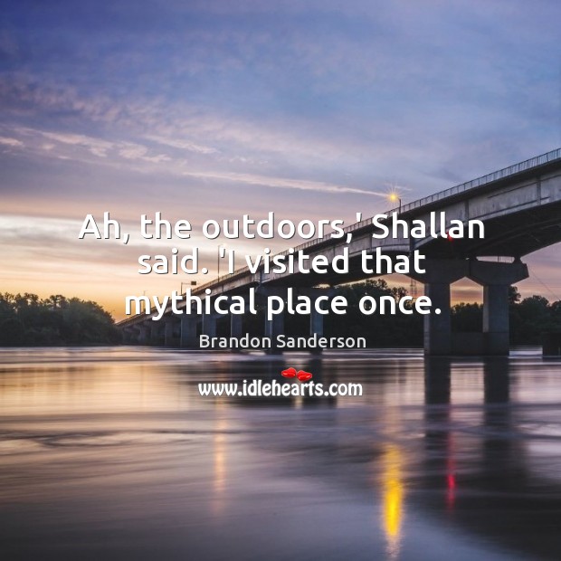 Ah, the outdoors,’ Shallan said. ‘I visited that mythical place once. Brandon Sanderson Picture Quote