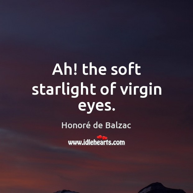 Ah! the soft starlight of virgin eyes. Honoré de Balzac Picture Quote