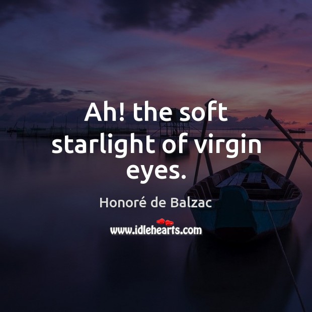 Ah! the soft starlight of virgin eyes. Honoré de Balzac Picture Quote