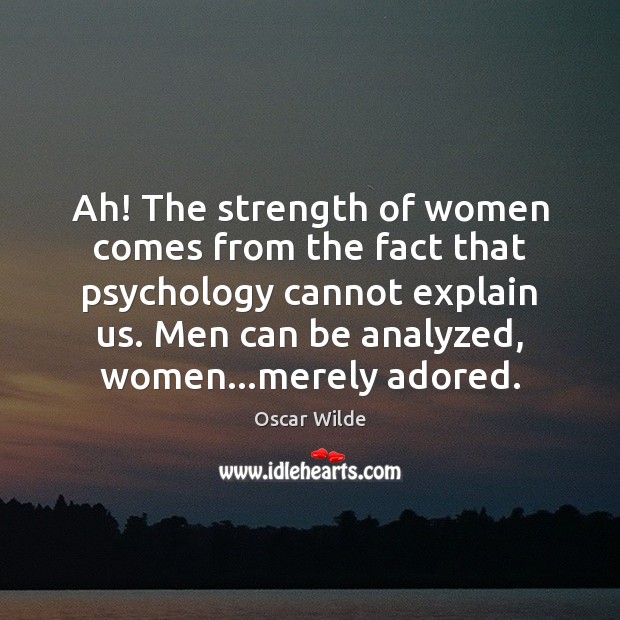 Ah! The strength of women comes from the fact that psychology cannot Oscar Wilde Picture Quote