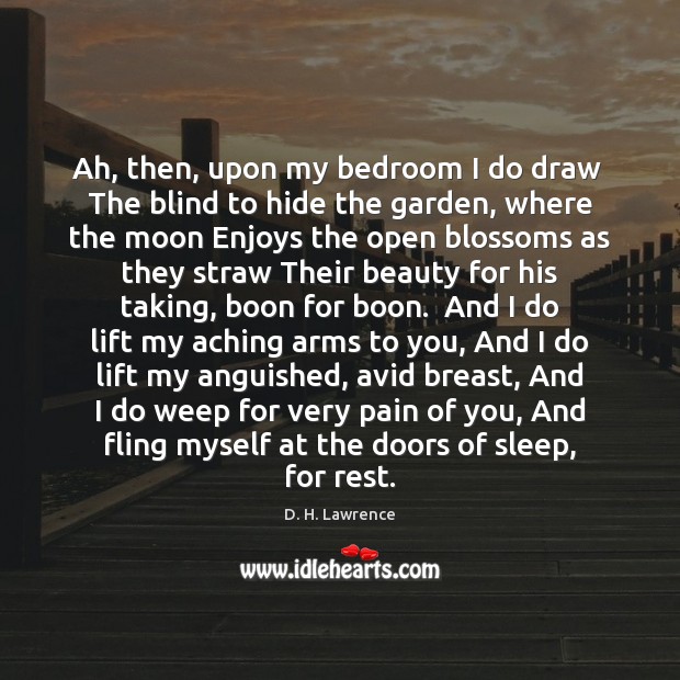 Ah, then, upon my bedroom I do draw  The blind to hide D. H. Lawrence Picture Quote