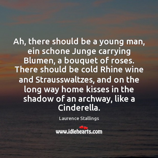 Ah, there should be a young man, ein schone Junge carrying Blumen, Laurence Stallings Picture Quote