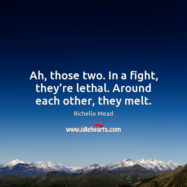 Ah, those two. In a fight, they’re lethal. Around each other, they melt. Richelle Mead Picture Quote