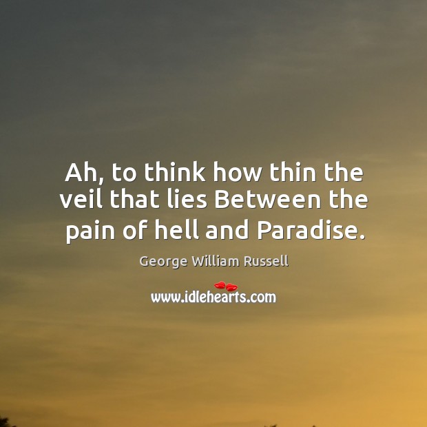 Ah, to think how thin the veil that lies between the pain of hell and paradise. George William Russell Picture Quote