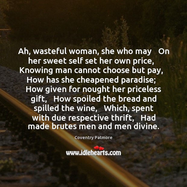 Ah, wasteful woman, she who may   On her sweet self set her Coventry Patmore Picture Quote